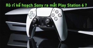 Rò rỉ kế hoạch Sony ra mắt Play Station 6 ?