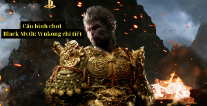 Cấu hình chơi Black Myth: Wukong chi tiết