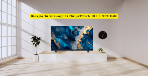 Đánh giá chi tiết Google TV Philips 32 Inch HD LED 32PHT6509