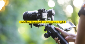 Gimbal là gì ?  Dùng máy ảnh có cần thiết phải có Gimbal