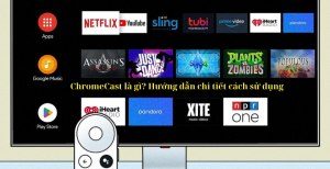 ChromeCast là gì? Hướng dẫn chi tiết cách sử dụng