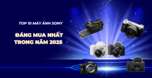 Top 10 máy ảnh Sony đáng mua nhất trong năm 2025