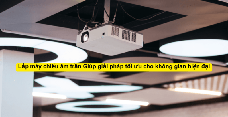 Lắp máy chiếu âm trần: Giải pháp tối ưu cho không gian hiện đại