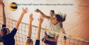 Chụp ảnh thể thao nên chọn loại ống kính nào ?