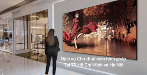 Cho thuê màn hình ghép chuyên nghiệp tại TP.HCM & Hà Nội