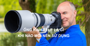 Ống kính tele là gì ?  Khi nào mới nên sử dụng