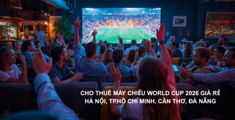 Cho thuê máy chiếu xem World Cup 2026 giá rẻ Hà Nội, TP.Hồ Chí Minh, Cần Thơ, Đà Nẵng