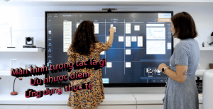 Màn hình tương tác là gì? Ưu nhược điểm, ứng dụng thực tế 