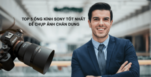 Top 5 Ống Kính Sony Chụp Ảnh Chân Dung Đẹp Nhất 2026