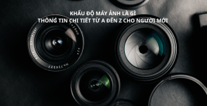 Khẩu Độ Máy Ảnh Là Gì? Hướng Dẫn Chi Tiết Từ A–Z Cho Người Mới