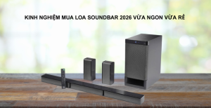 Kinh nghiệm mua loa soundbar 2026 vừa ngon vừa rẻ 