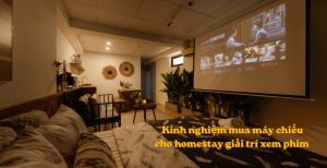 Kinh Nghiệm Mua Máy Chiếu Cho Homestay Giải Trí Xem Phim Đẹp, Tiết Kiệm 2026