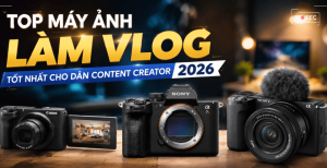 Top máy ảnh Làm vlog tốt nhất cho dân Content Creator 2026