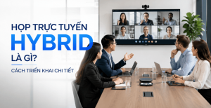 Họp Hybrid là gì? Cách triển khai phòng họp trực tuyến Hybrid hiệu quả