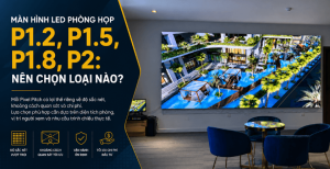 Màn Hình LED Phòng Họp P1.2, P1.5, P1.8, P2: Chọn Loại Nào?