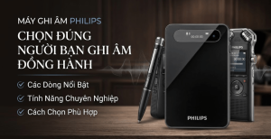 Máy ghi âm Philips: Các dòng nổi bật, tính năng và cách chọn phù hợp