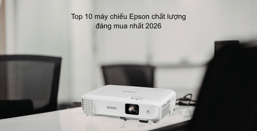 top 10 máy chiếu Epson chất lượng đáng mua nhất năm 2026