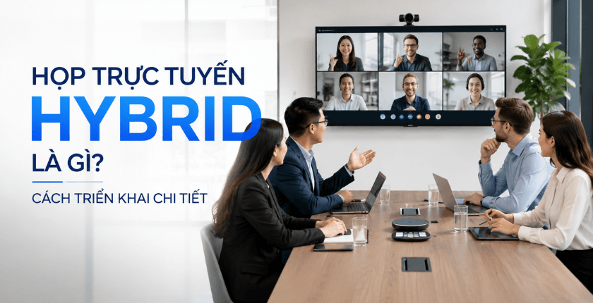 Họp Hybrid là gì và cách triển khai phòng họp Hybrid